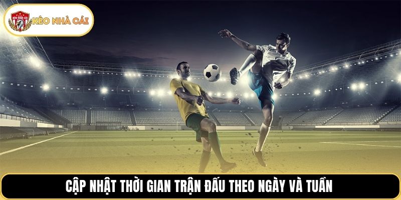 Cập nhật thời gian trận đấu theo ngày và tuần